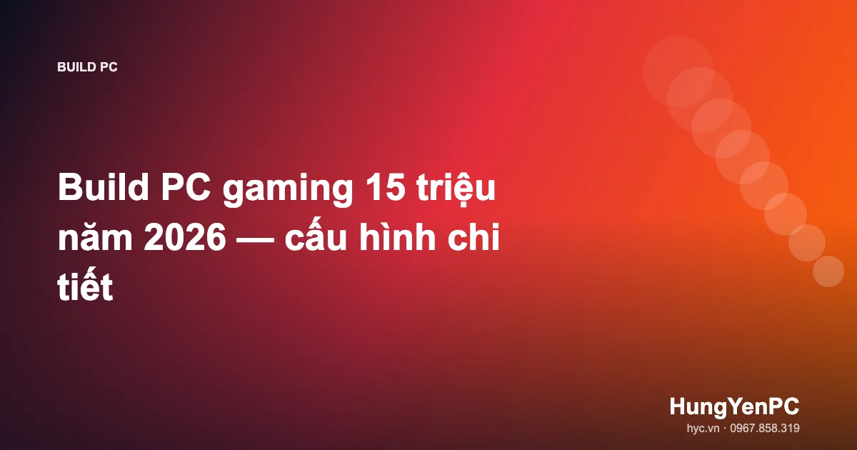 Build PC gaming 15 triệu năm 2026 — cấu hình chi tiết