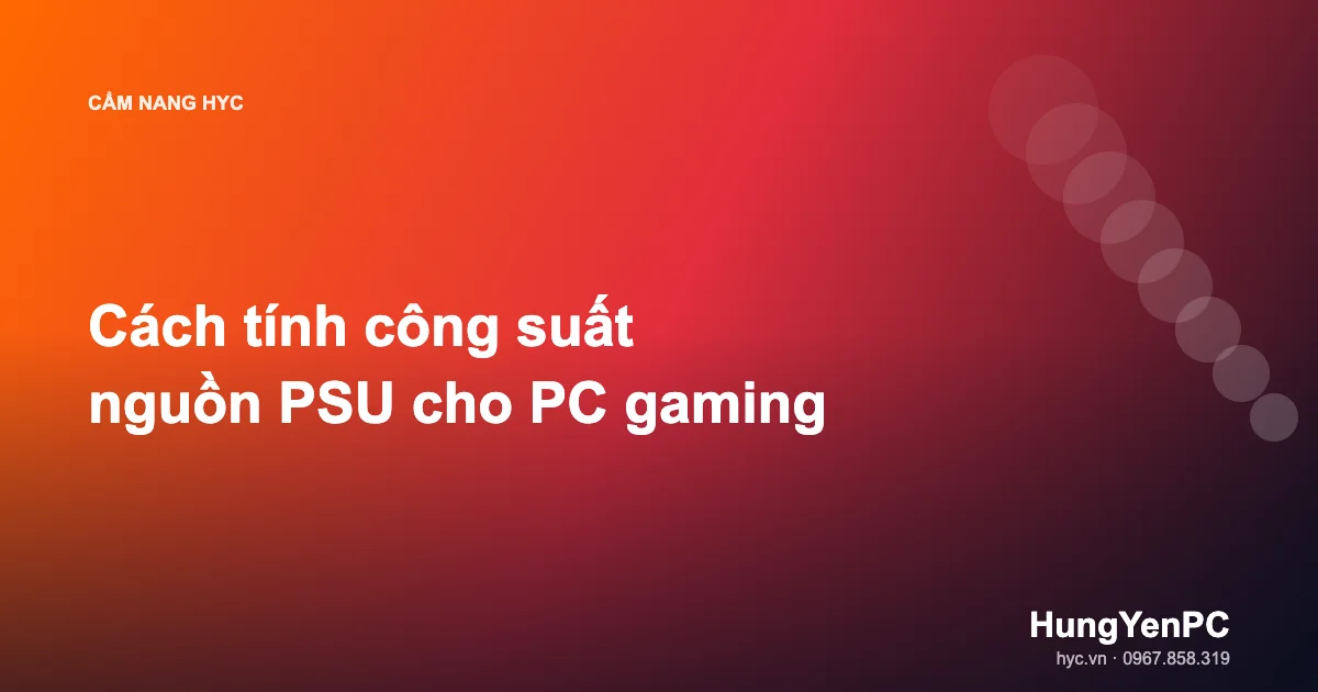 Cách tính công suất nguồn PSU cho PC gaming