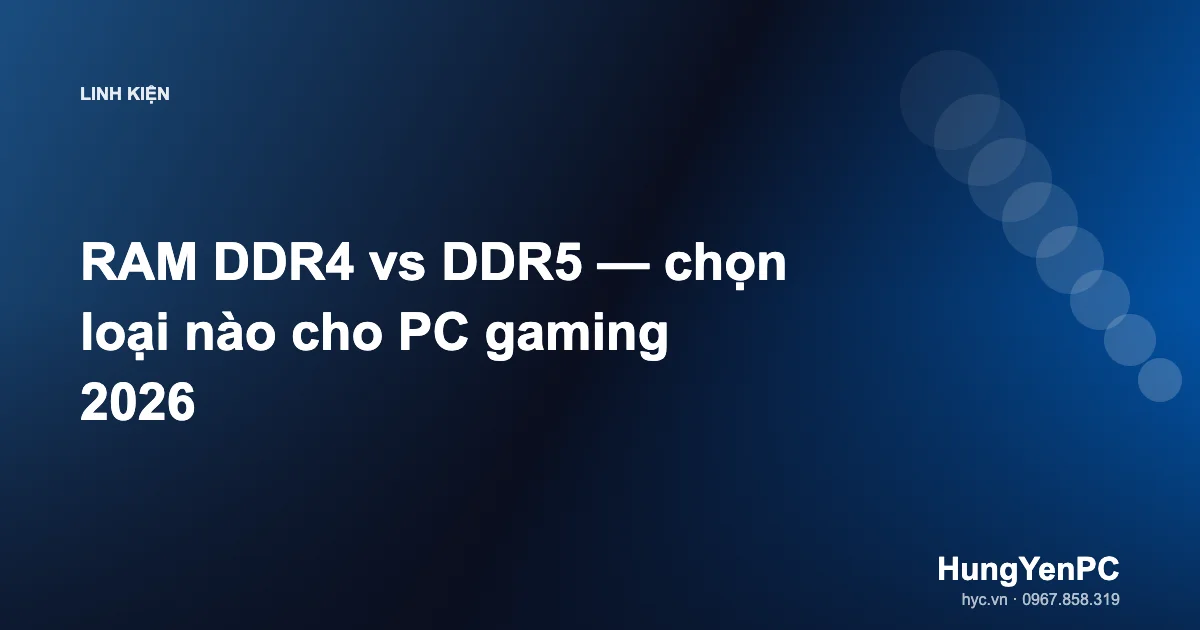 RAM DDR4 vs DDR5 — chọn loại nào cho PC gaming 2026