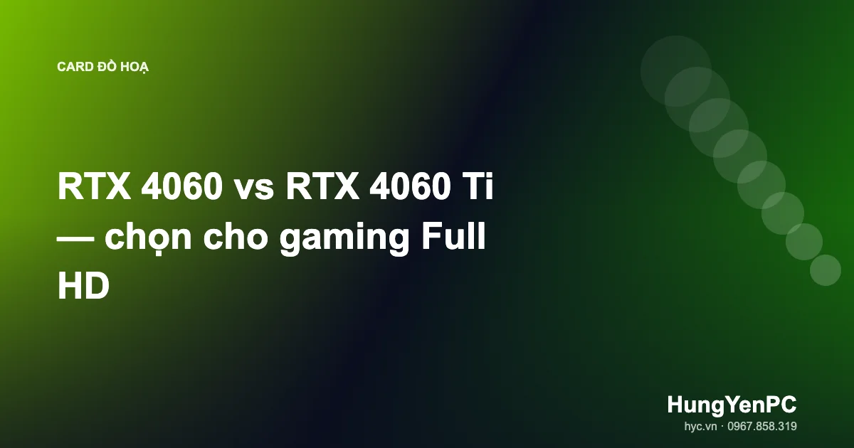 RTX 4060 vs RTX 4060 Ti — chọn cho gaming Full HD