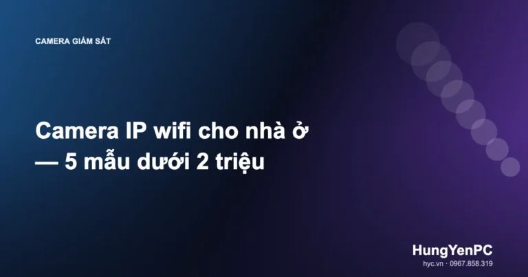 Camera IP wifi cho nhà ở — 5 mẫu dưới 2 triệu
