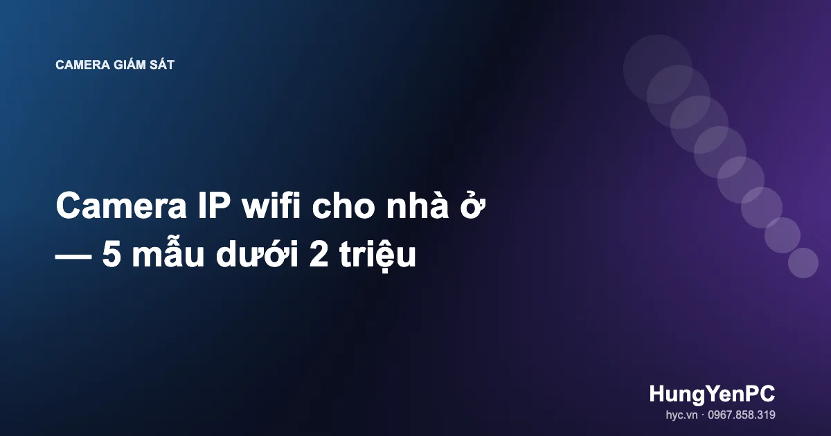 Camera IP wifi cho nhà ở — 5 mẫu dưới 2 triệu