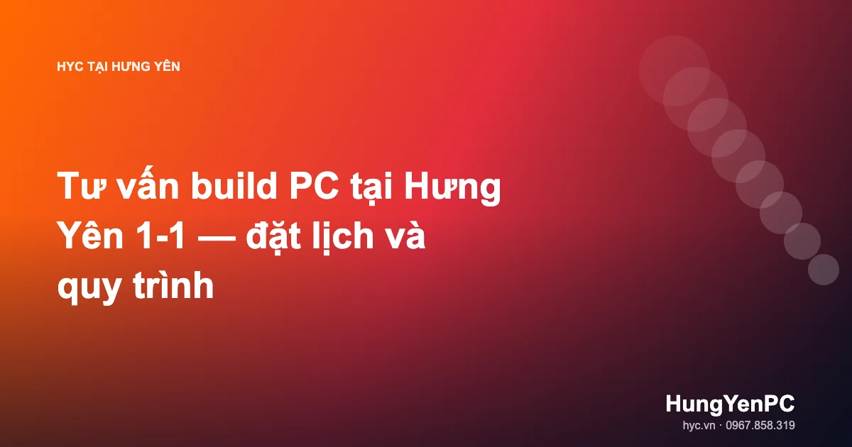 Tư vấn build PC tại Hưng Yên 1-1 — đặt lịch và quy trình
