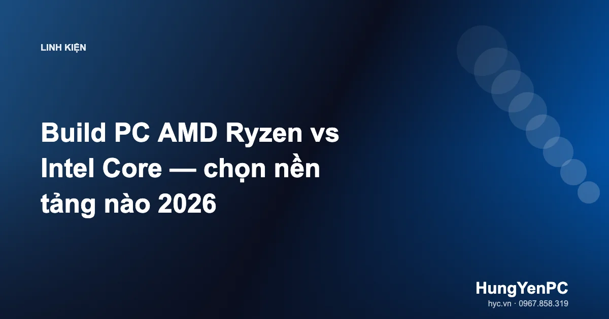 Build PC AMD Ryzen vs Intel Core — chọn nền tảng nào 2026