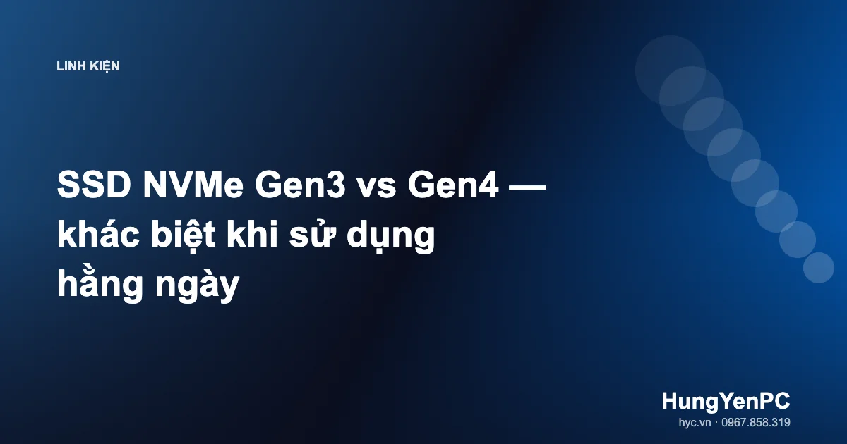 SSD NVMe Gen3 vs Gen4 — khác biệt khi sử dụng hằng ngày