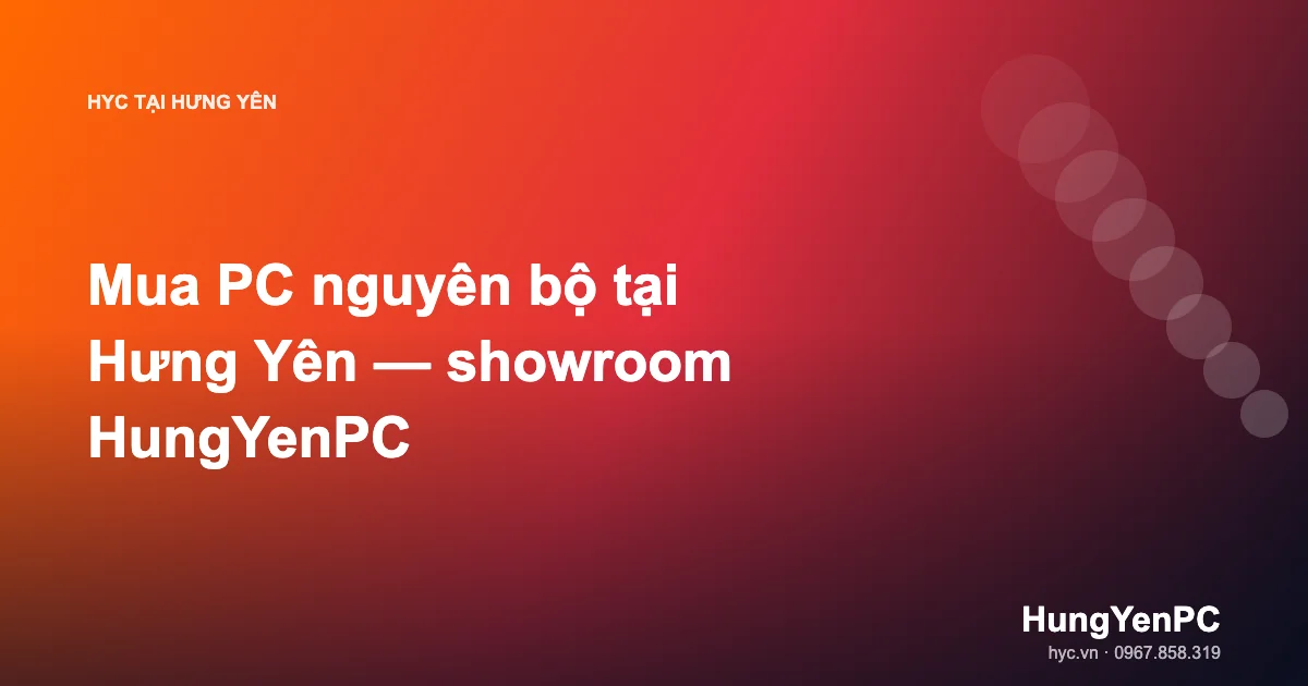 Mua PC nguyên bộ tại Hưng Yên — showroom HungYenPC