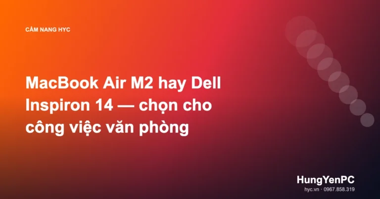 MacBook Air M2 hay Dell Inspiron 14 — chọn cho công việc văn phòng