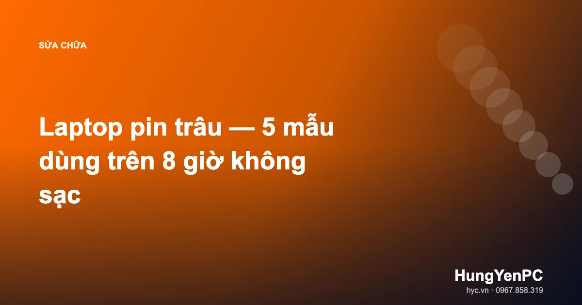 Laptop pin trâu — 5 mẫu dùng trên 8 giờ không sạc