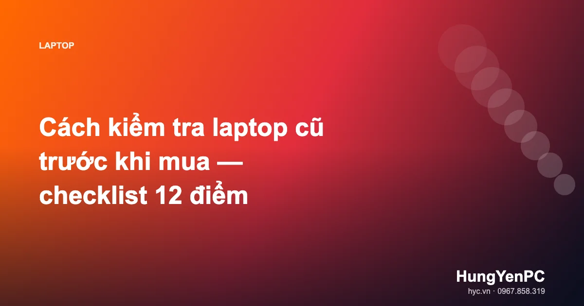 Cách kiểm tra laptop cũ trước khi mua — checklist 12 điểm