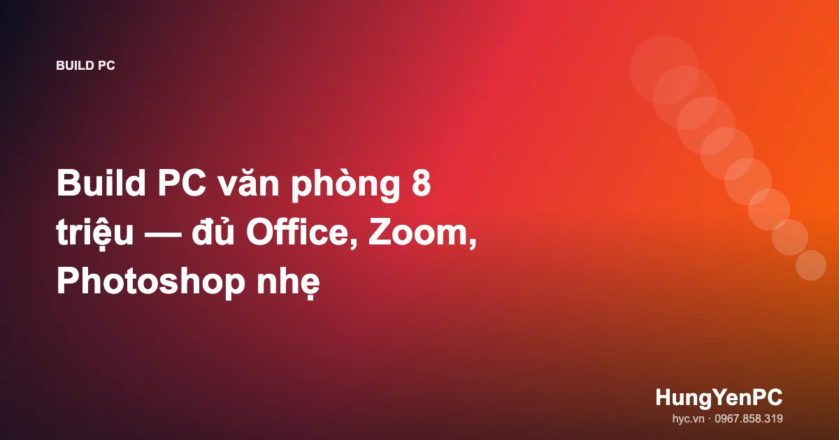 Build PC văn phòng 8 triệu — đủ Office, Zoom, Photoshop nhẹ
