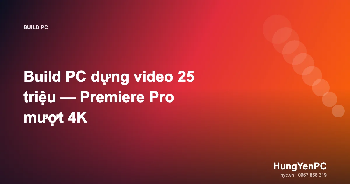 Build PC dựng video 25 triệu — Premiere Pro mượt 4K