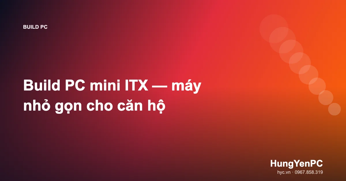 Build PC mini ITX — máy nhỏ gọn cho căn hộ