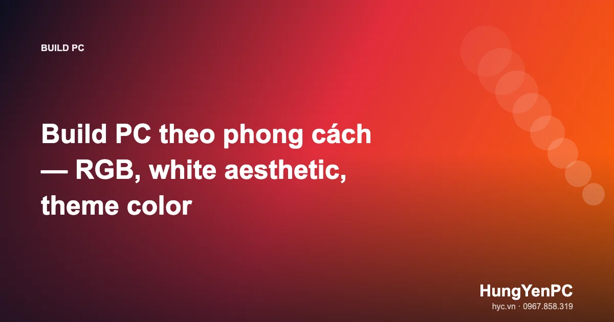 Build PC theo phong cách — RGB, white aesthetic, theme color