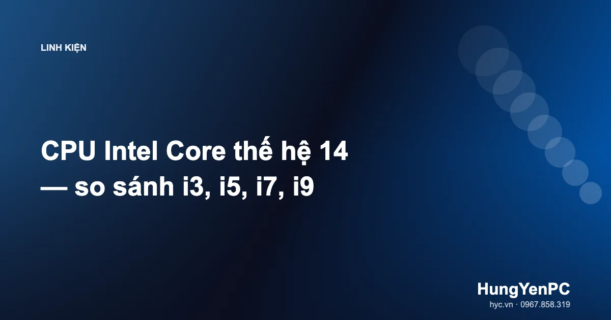 CPU Intel Core thế hệ 14 — so sánh i3, i5, i7, i9
