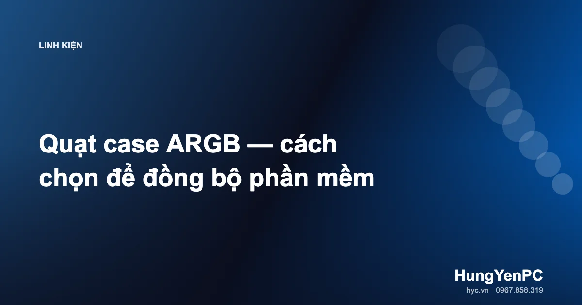 Quạt case ARGB — cách chọn để đồng bộ phần mềm