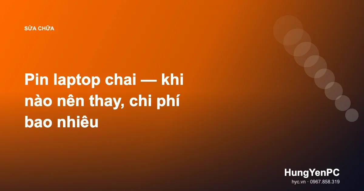 Pin laptop chai — khi nào nên thay, chi phí bao nhiêu