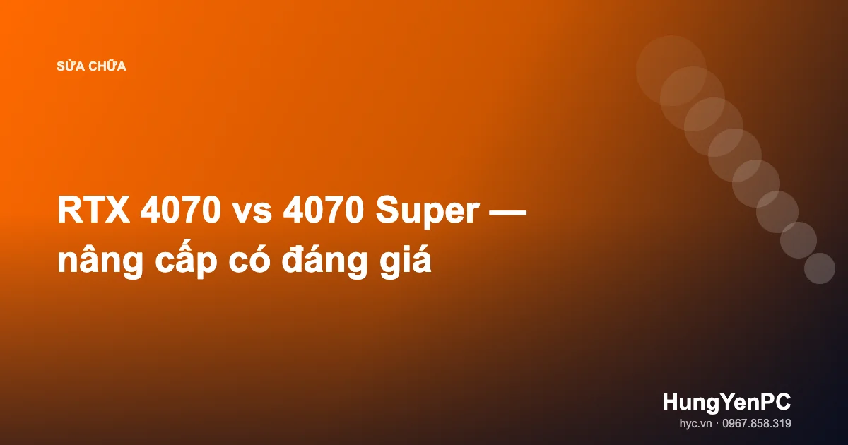 RTX 4070 vs 4070 Super — nâng cấp có đáng giá