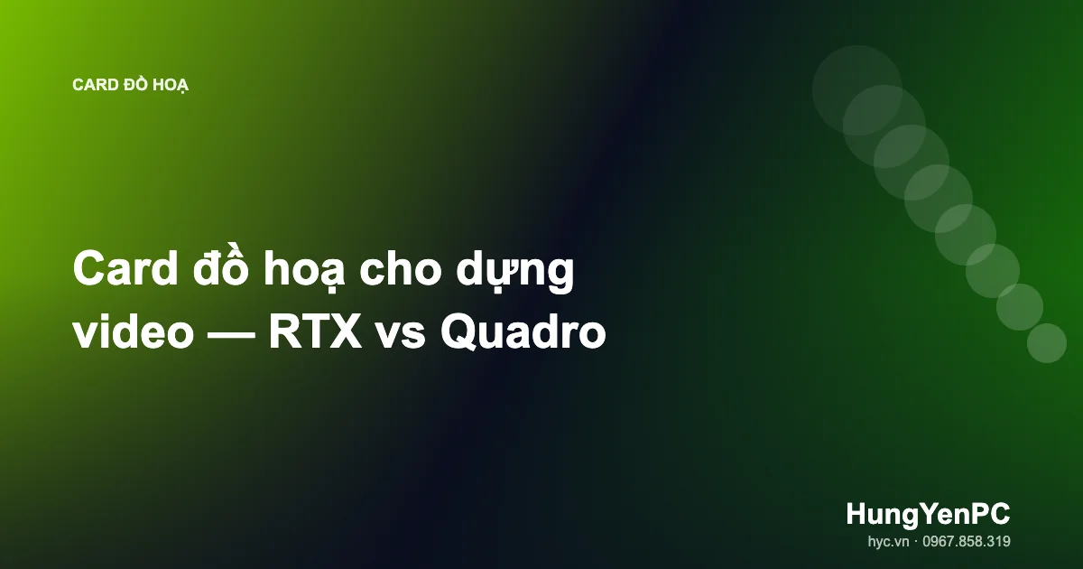 Card đồ hoạ cho dựng video — RTX vs Quadro