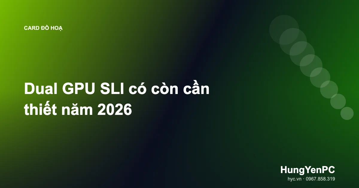 Dual GPU SLI có còn cần thiết năm 2026