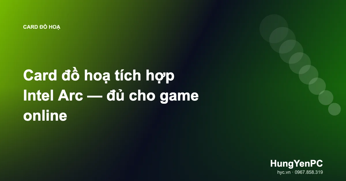 Card đồ hoạ tích hợp Intel Arc — đủ cho game online