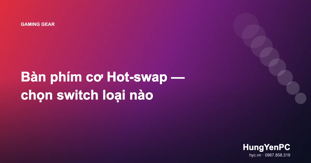 Bàn phím cơ Hot-swap — chọn switch loại nào