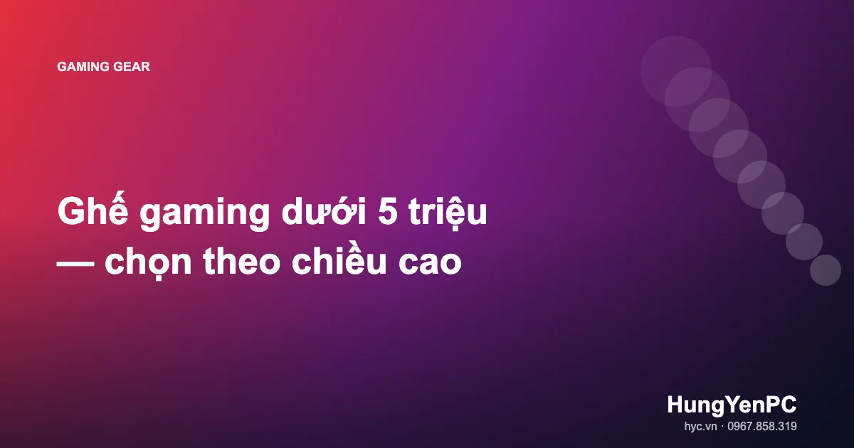 Ghế gaming dưới 5 triệu — chọn theo chiều cao