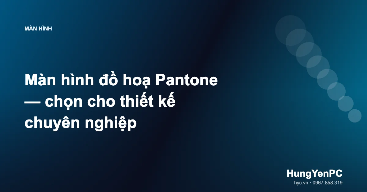 Màn hình đồ hoạ Pantone — chọn cho thiết kế chuyên nghiệp