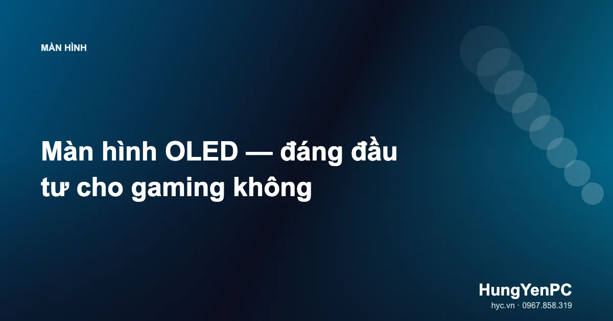 Màn hình OLED — đáng đầu tư cho gaming không