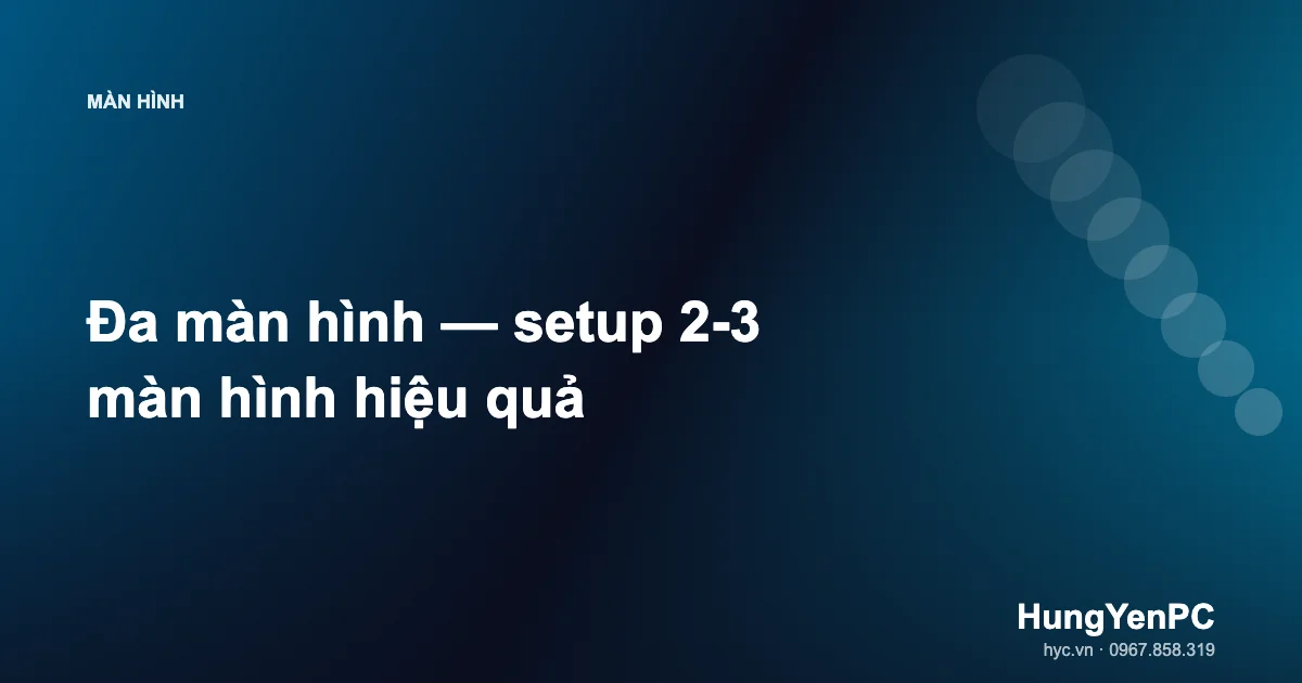 Đa màn hình — setup 2-3 màn hình hiệu quả