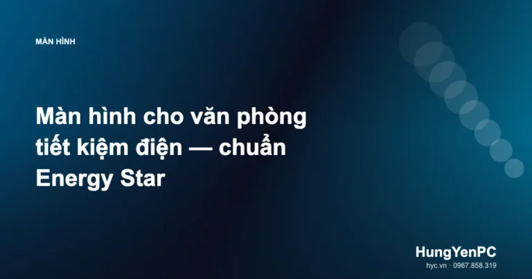 Màn hình cho văn phòng tiết kiệm điện — chuẩn Energy Star