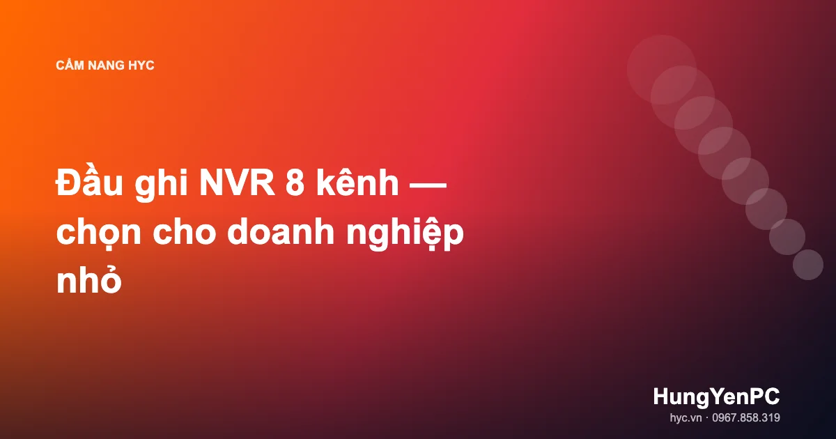 Đầu ghi NVR 8 kênh — chọn cho doanh nghiệp nhỏ