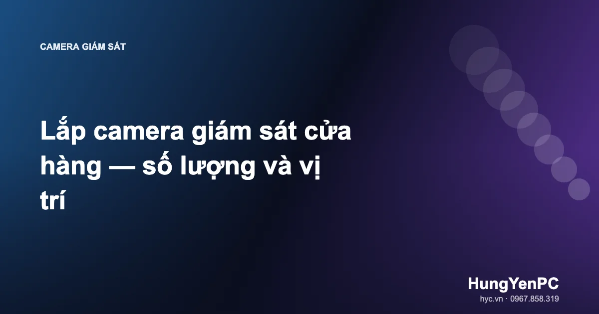 Lắp camera giám sát cửa hàng — số lượng và vị trí