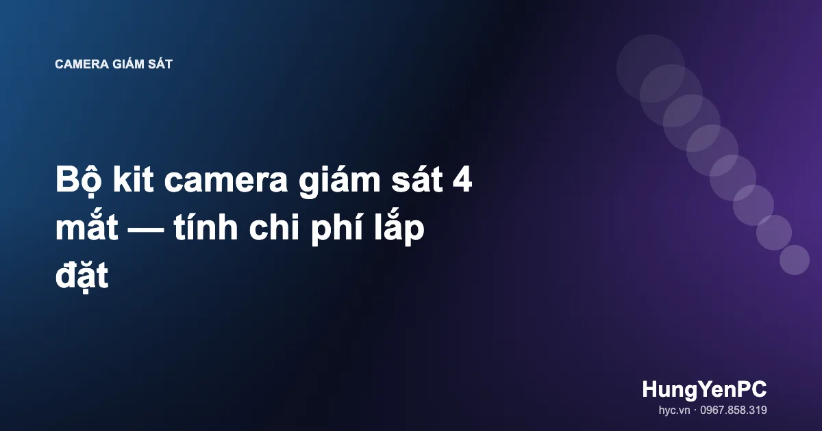 Bộ kit camera giám sát 4 mắt — tính chi phí lắp đặt