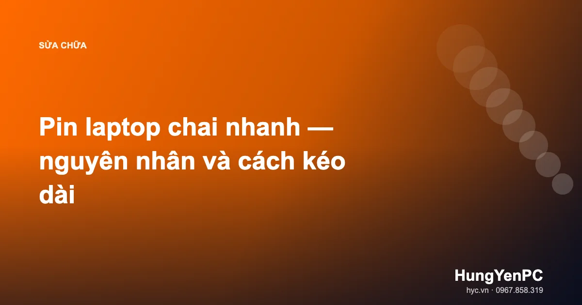Pin laptop chai nhanh — nguyên nhân và cách kéo dài