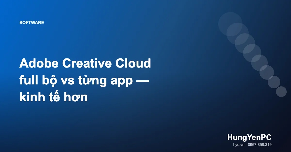 Adobe Creative Cloud full bộ vs từng app — kinh tế hơn