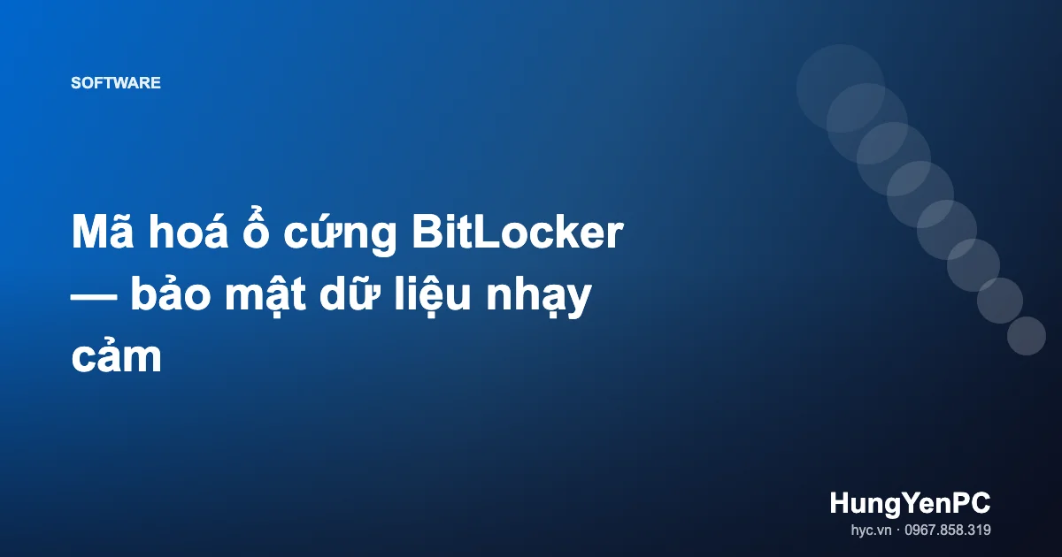 Mã hoá ổ cứng BitLocker — bảo mật dữ liệu nhạy cảm