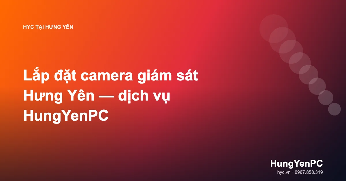 Lắp đặt camera giám sát Hưng Yên — dịch vụ HungYenPC