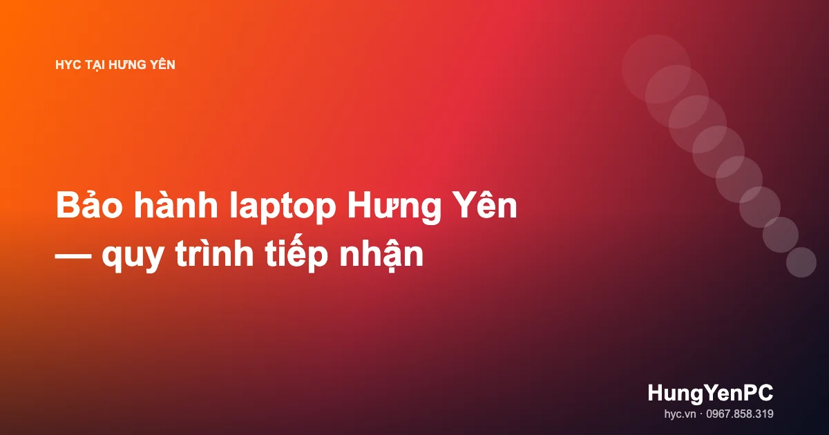 Bảo hành laptop Hưng Yên — quy trình tiếp nhận