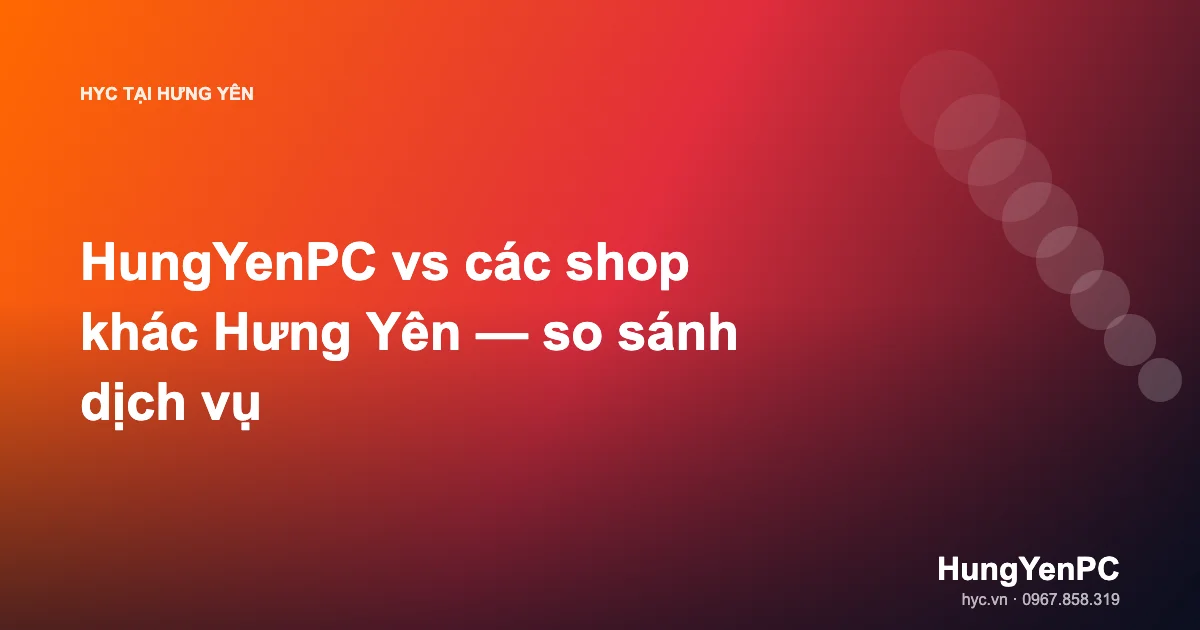 HungYenPC vs các shop khác Hưng Yên — so sánh dịch vụ